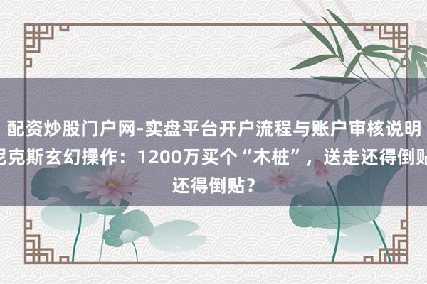 配资炒股门户网-实盘平台开户流程与账户审核说明 尼克斯玄幻操作：1200万买个“木桩”，送走还得倒贴？