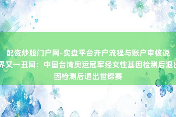 配资炒股门户网-实盘平台开户流程与账户审核说明 拳击界又一丑闻：中国台湾奥运冠军经女性基因检测后退出世锦赛