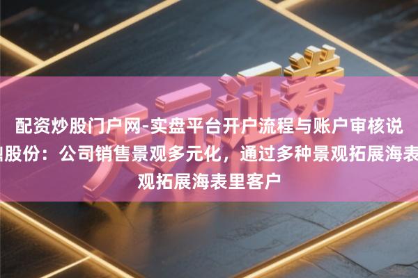 配资炒股门户网-实盘平台开户流程与账户审核说明 永鼎股份：公司销售景观多元化，通过多种景观拓展海表里客户