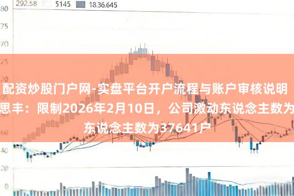 配资炒股门户网-实盘平台开户流程与账户审核说明 四川好意思丰：限制2026年2月10日，公司激动东说念主数为37641户