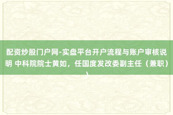 配资炒股门户网-实盘平台开户流程与账户审核说明 中科院院士黄如，任国度发改委副主任（兼职）