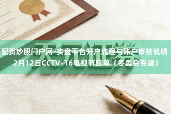 配资炒股门户网-实盘平台开户流程与账户审核说明 2月12日CCTV-16电视节目单（冬奥会专题）