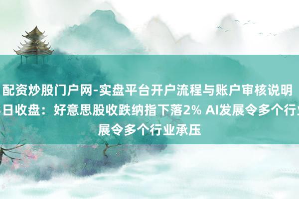 配资炒股门户网-实盘平台开户流程与账户审核说明 2月13日收盘：好意思股收跌纳指下落2% AI发展令多个行业承压