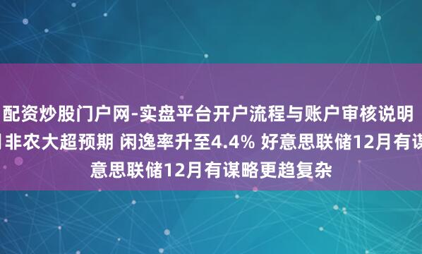 配资炒股门户网-实盘平台开户流程与账户审核说明 好意思国9月非农大超预期 闲逸率升至4.4% 好意思联储12月有谋略更趋复杂
