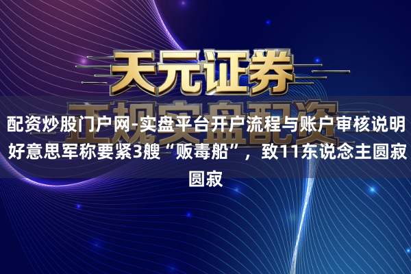 配资炒股门户网-实盘平台开户流程与账户审核说明 好意思军称要紧3艘“贩毒船”，致11东说念主圆寂