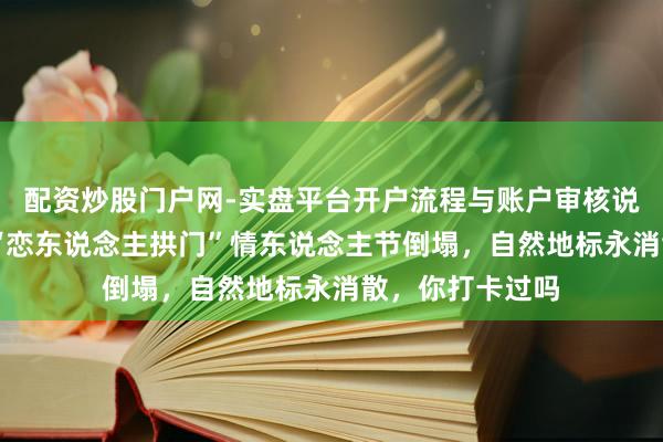 配资炒股门户网-实盘平台开户流程与账户审核说明 意大利有名“恋东说念主拱门”情东说念主节倒塌，自然地标永消散，你打卡过吗