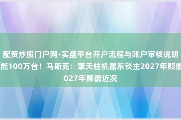 配资炒股门户网-实盘平台开户流程与账户审核说明 年产能100万台！马斯克：擎天柱机器东谈主2027年颠覆近况