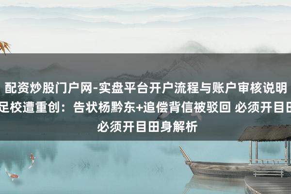 配资炒股门户网-实盘平台开户流程与账户审核说明 曝恒大足校遭重创：告状杨黔东+追偿背信被驳回 必须开目田身解析