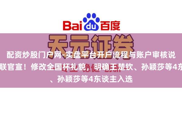 配资炒股门户网-实盘平台开户流程与账户审核说明 海外乒联官宣！修改全国杯礼貌，明确王楚钦、孙颖莎等4东谈主入选