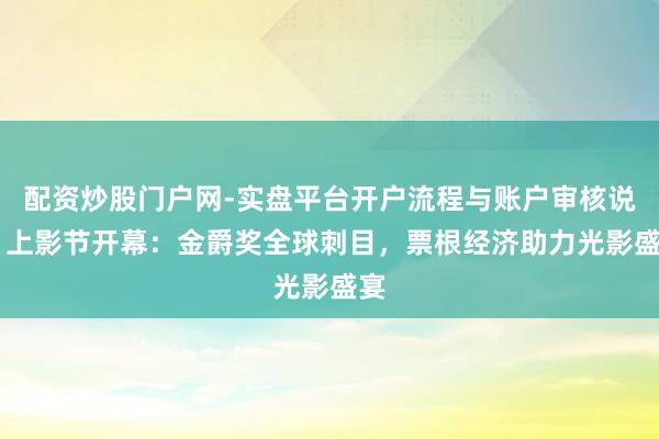 配资炒股门户网-实盘平台开户流程与账户审核说明 上影节开幕：金爵奖全球刺目，票根经济助力光影盛宴