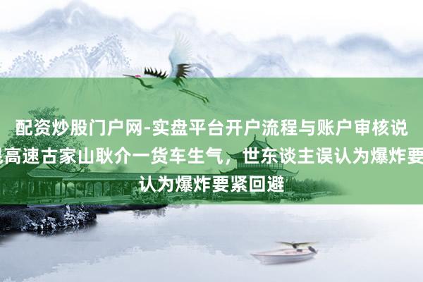 配资炒股门户网-实盘平台开户流程与账户审核说明 京昆高速古家山耿介一货车生气，世东谈主误认为爆炸要紧回避