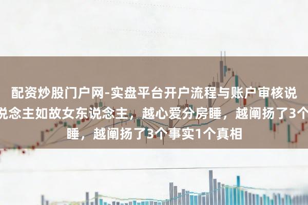 配资炒股门户网-实盘平台开户流程与账户审核说明 无论男东说念主如故女东说念主，越心爱分房睡，越阐扬了3个事实1个真相