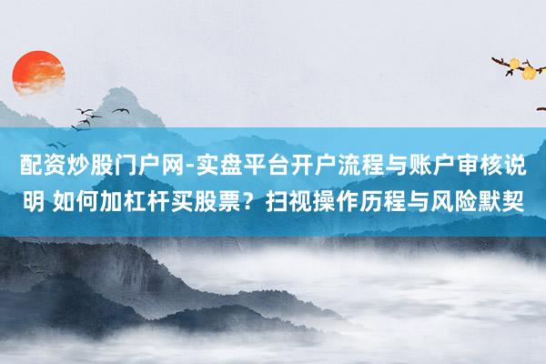 配资炒股门户网-实盘平台开户流程与账户审核说明 如何加杠杆买股票？扫视操作历程与风险默契