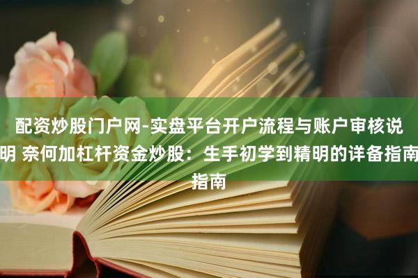 配资炒股门户网-实盘平台开户流程与账户审核说明 奈何加杠杆资金炒股：生手初学到精明的详备指南