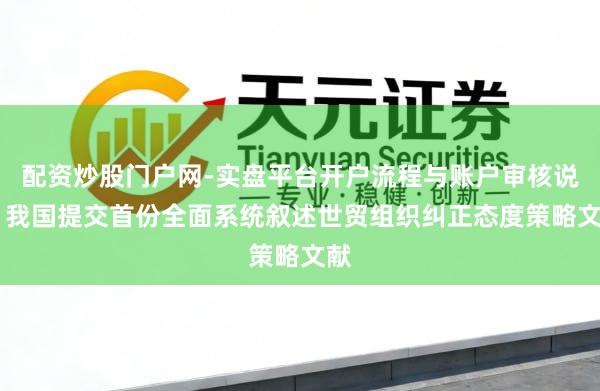 配资炒股门户网-实盘平台开户流程与账户审核说明 我国提交首份全面系统叙述世贸组织纠正态度策略文献