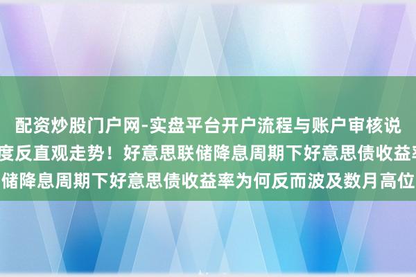 配资炒股门户网-实盘平台开户流程与账户审核说明 上世纪90年代来初度反直观走势！好意思联储降息周期下好意思债收益率为何反而波及数月高位
