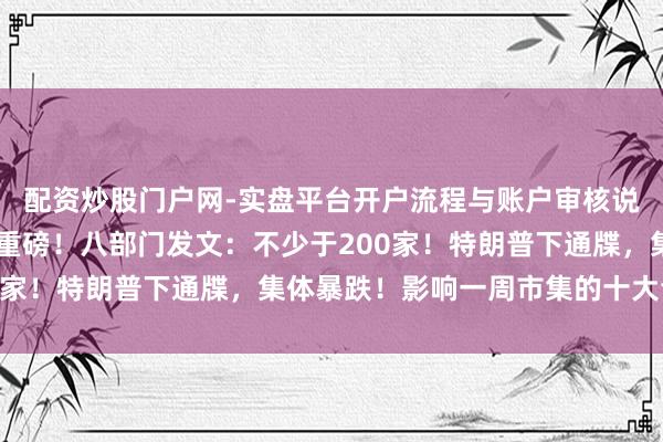 配资炒股门户网-实盘平台开户流程与账户审核说明 周末利好！央行，重磅！八部门发文：不少于200家！特朗普下通牒，集体暴跌！影响一周市集的十大音讯