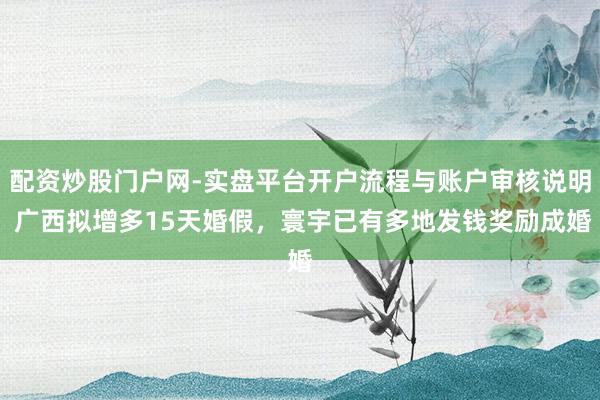 配资炒股门户网-实盘平台开户流程与账户审核说明 广西拟增多15天婚假，寰宇已有多地发钱奖励成婚