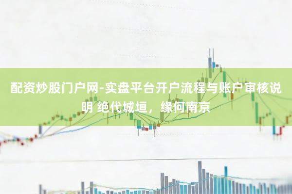 配资炒股门户网-实盘平台开户流程与账户审核说明 绝代城垣，缘何南京