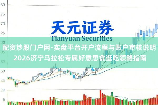 配资炒股门户网-实盘平台开户流程与账户审核说明 2026济宁马拉松专属好意思食逛吃领略指南