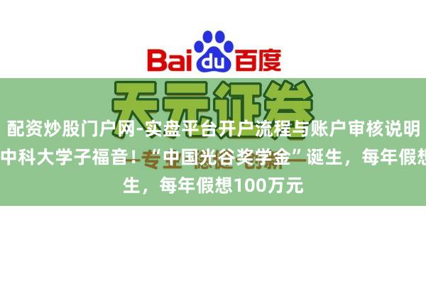 配资炒股门户网-实盘平台开户流程与账户审核说明 武大、华中科大学子福音！“中国光谷奖学金”诞生，每年假想100万元