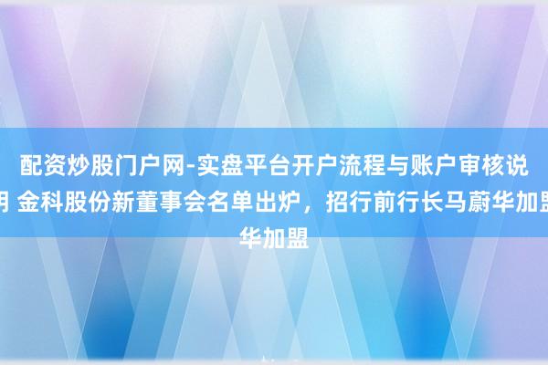 配资炒股门户网-实盘平台开户流程与账户审核说明 金科股份新董事会名单出炉，招行前行长马蔚华加盟