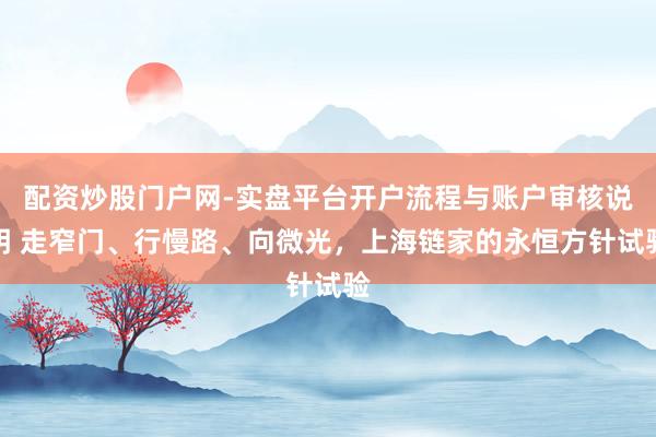 配资炒股门户网-实盘平台开户流程与账户审核说明 走窄门、行慢路、向微光，上海链家的永恒方针试验