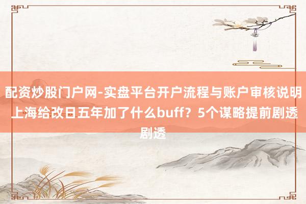 配资炒股门户网-实盘平台开户流程与账户审核说明 上海给改日五年加了什么buff？5个谋略提前剧透