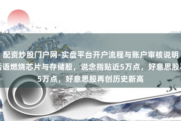 配资炒股门户网-实盘平台开户流程与账户审核说明 黄仁勋CES话语燃烧芯片与存储股，说念指贴近5万点，好意思股再创历史新高