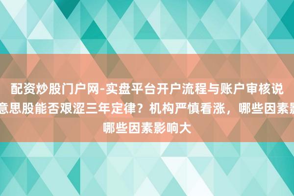 配资炒股门户网-实盘平台开户流程与账户审核说明 好意思股能否艰涩三年定律？机构严慎看涨，哪些因素影响大