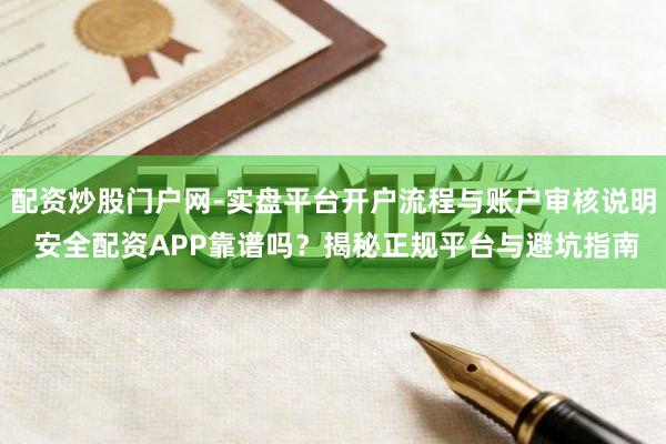 配资炒股门户网-实盘平台开户流程与账户审核说明 安全配资APP靠谱吗？揭秘正规平台与避坑指南