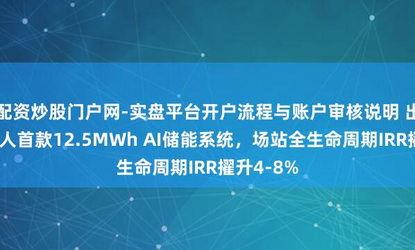 配资炒股门户网-实盘平台开户流程与账户审核说明 出路发布人人首款12.5MWh AI储能系统，场站全生命周期IRR擢升4-8%