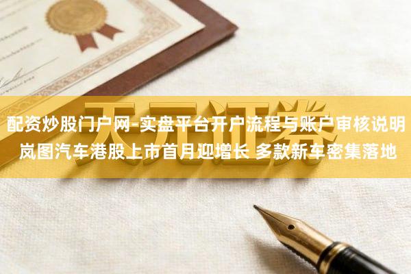 配资炒股门户网-实盘平台开户流程与账户审核说明 岚图汽车港股上市首月迎增长 多款新车密集落地