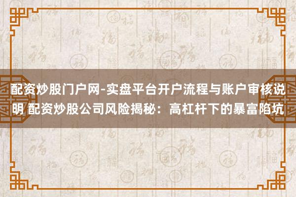 配资炒股门户网-实盘平台开户流程与账户审核说明 配资炒股公司风险揭秘：高杠杆下的暴富陷坑