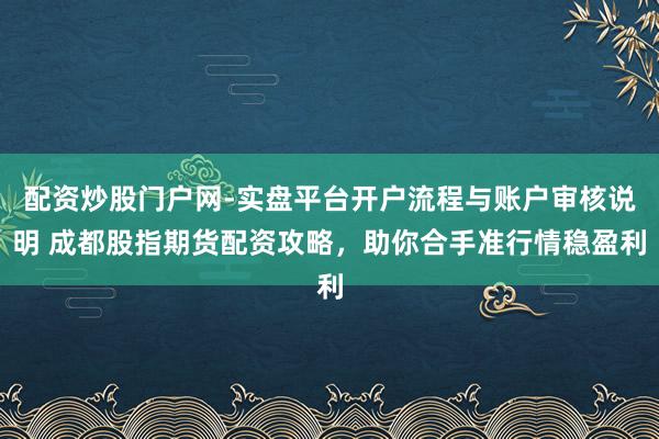 配资炒股门户网-实盘平台开户流程与账户审核说明 成都股指期货配资攻略，助你合手准行情稳盈利