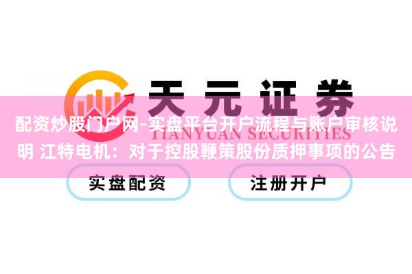 配资炒股门户网-实盘平台开户流程与账户审核说明 江特电机：对于控股鞭策股份质押事项的公告