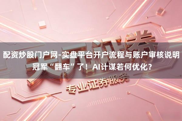 配资炒股门户网-实盘平台开户流程与账户审核说明 冠军“翻车”了！AI计谋若何优化？