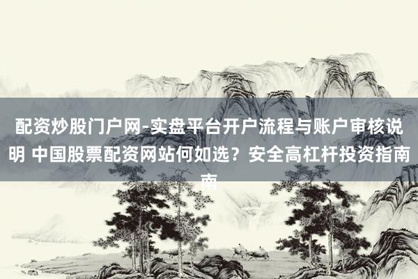 配资炒股门户网-实盘平台开户流程与账户审核说明 中国股票配资网站何如选？安全高杠杆投资指南