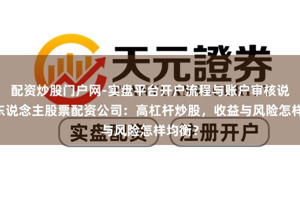 配资炒股门户网-实盘平台开户流程与账户审核说明 个东说念主股票配资公司：高杠杆炒股，收益与风险怎样均衡？