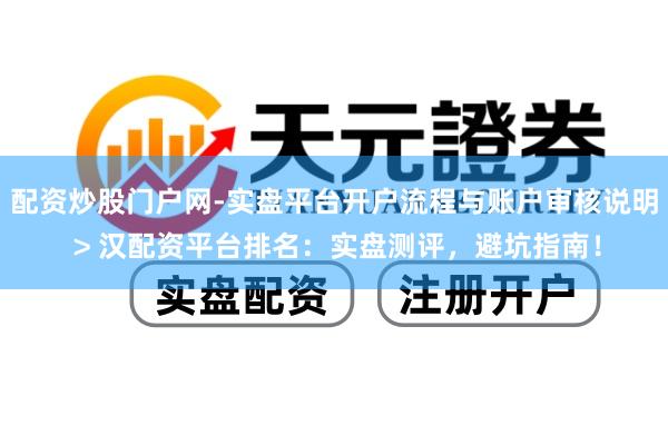 配资炒股门户网-实盘平台开户流程与账户审核说明 > 汉配资平台排名：实盘测评，避坑指南！