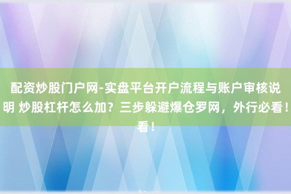 配资炒股门户网-实盘平台开户流程与账户审核说明 炒股杠杆怎么加？三步躲避爆仓罗网，外行必看！