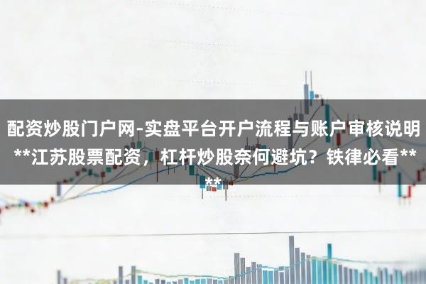配资炒股门户网-实盘平台开户流程与账户审核说明 **江苏股票配资，杠杆炒股奈何避坑？铁律必看**